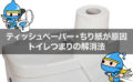 ティッシュペーパー・ちり紙が原因のトイレつまりの解消法