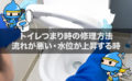 トイレつまり時の修理方法～流れが悪い・水位が上昇する時