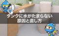 トイレタンクに水がたまらない時の原因と直し方